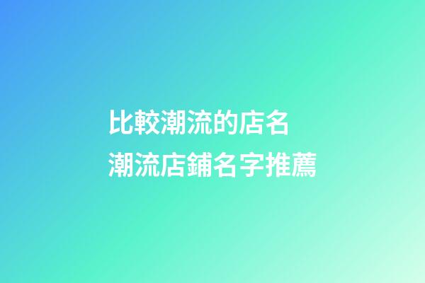 比較潮流的店名 潮流店鋪名字推薦